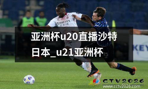 亚洲杯u20直播沙特日本_u21亚洲杯