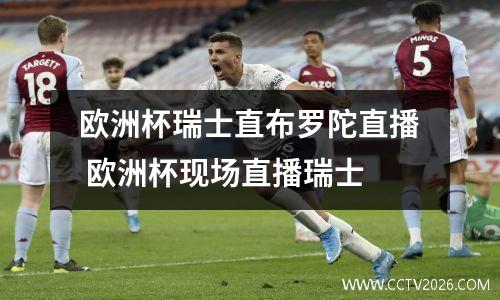 欧洲杯瑞士直布罗陀直播 欧洲杯现场直播瑞士