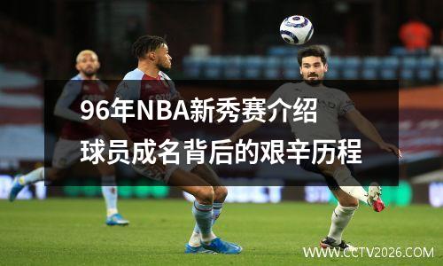 96年NBA新秀赛介绍球员成名背后的艰辛历程