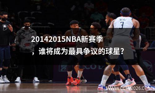 20142015NBA新赛季，谁将成为最具争议的球星？