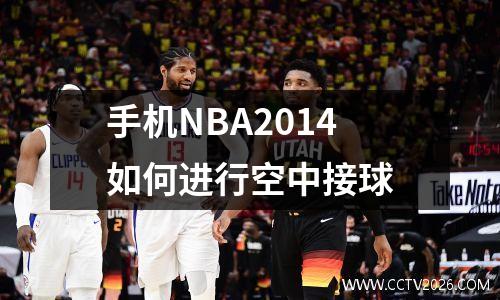 手机NBA2014如何进行空中接球
