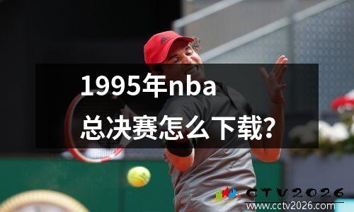 1995年nba总决赛怎么下载？