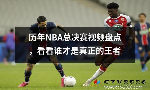 历年NBA总决赛视频盘点，看看谁才是真正的王者
