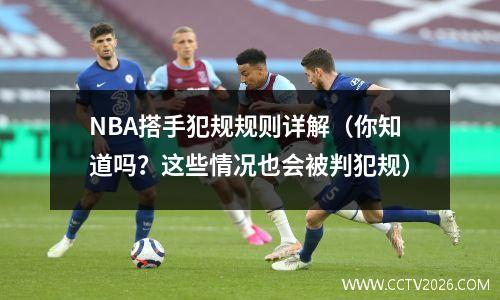 NBA搭手犯规规则详解（你知道吗？这些情况也会被判犯规）