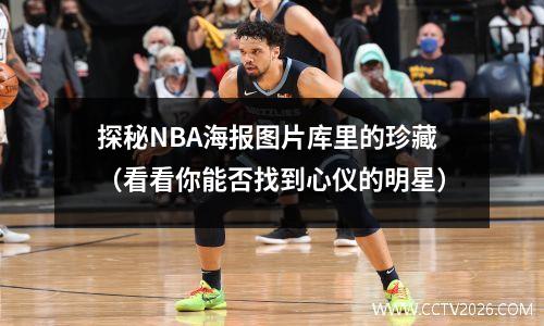 探秘NBA海报图片库里的珍藏（看看你能否找到心仪的明星）