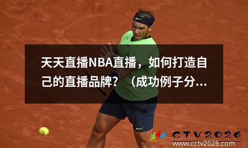 天天直播NBA直播，如何打造自己的直播品牌？（成功例子分享）