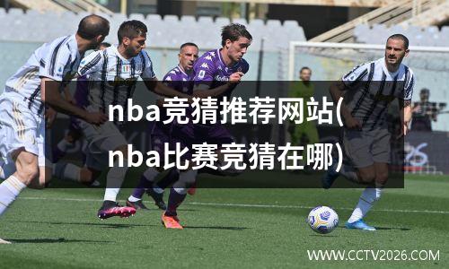 nba竞猜推荐网站(nba比赛竞猜在哪)