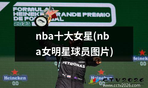 nba十大女星(nba女明星球员图片)