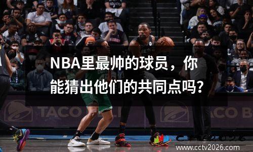 NBA里最帅的球员，你能猜出他们的共同点吗？