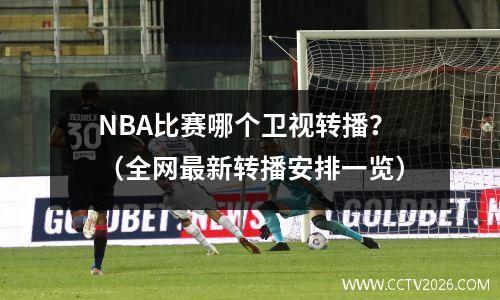 NBA比赛哪个卫视转播？（全网最新转播安排一览）