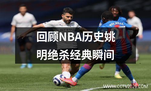 回顾NBA历史姚明绝杀经典瞬间