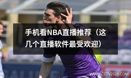 手机看NBA直播推荐（这几个直播软件最受欢迎）