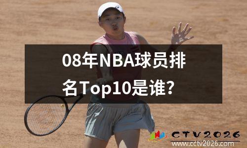 08年NBA球员排名Top10是谁？