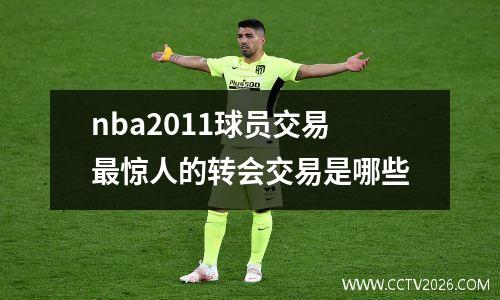 nba2011球员交易最惊人的转会交易是哪些