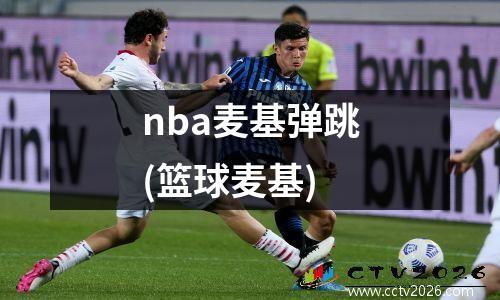 nba麦基弹跳(篮球麦基)