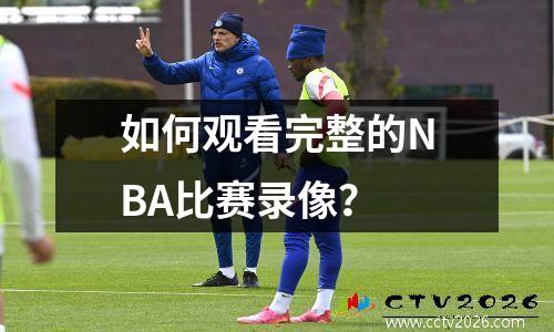 如何观看完整的NBA比赛录像？