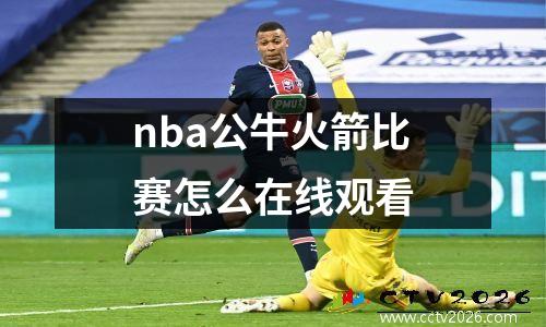 nba公牛火箭比赛怎么在线观看