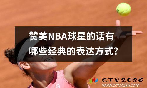 赞美NBA球星的话有哪些经典的表达方式？