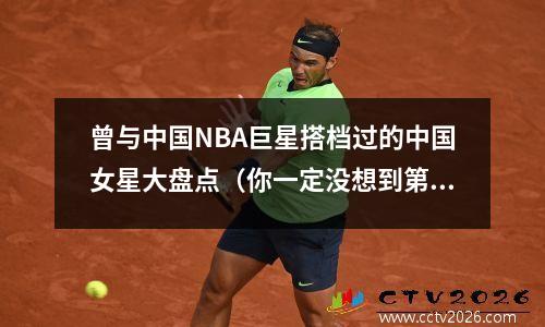 曾与中国NBA巨星搭档过的中国女星大盘点（你一定没想到第一名是她）