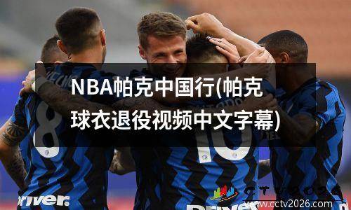 NBA帕克中国行(帕克球衣退役视频中文字幕)
