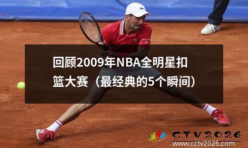 回顾2009年NBA全明星扣篮大赛（最经典的5个瞬间）