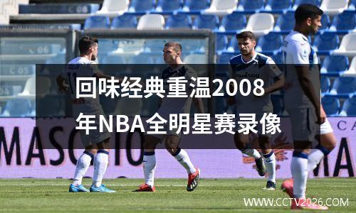 回味经典重温2008年NBA全明星赛录像