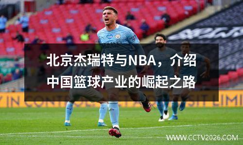 北京杰瑞特与NBA，介绍中国篮球产业的崛起之路