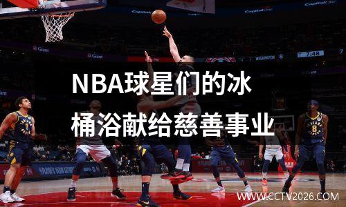 NBA球星们的冰桶浴献给慈善事业