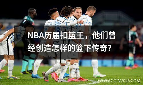 NBA历届扣篮王，他们曾经创造怎样的篮下传奇？