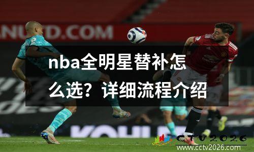 nba全明星替补怎么选？详细流程介绍