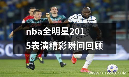 nba全明星2015表演精彩瞬间回顾