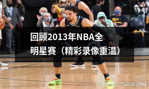 回顾2013年NBA全明星赛（精彩录像重温）
