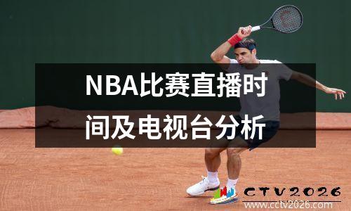 NBA比赛直播时间及电视台分析
