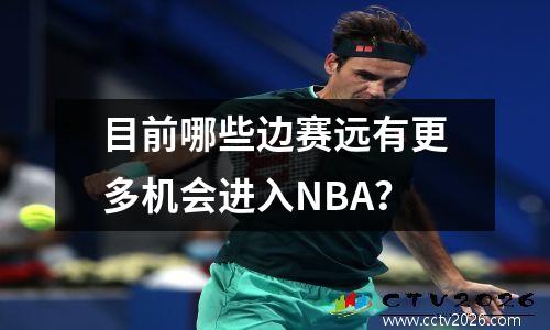 目前哪些边赛远有更多机会进入NBA？