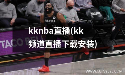 kknba直播(kk频道直播下载安装)