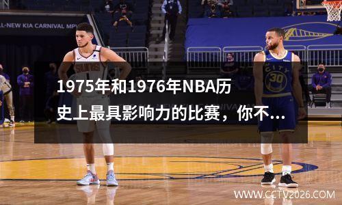 1975年和1976年NBA历史上最具影响力的比赛，你不得不知道的背后故事