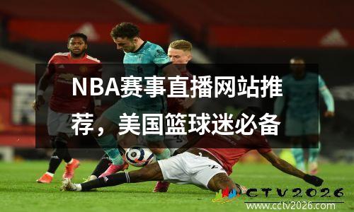 NBA赛事直播网站推荐，美国篮球迷必备