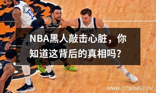 NBA黑人敲击心脏，你知道这背后的真相吗？