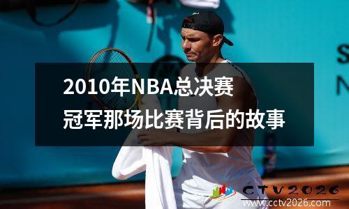 2010年NBA总决赛冠军那场比赛背后的故事