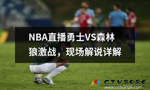 NBA直播勇士VS森林狼激战，现场解说详解