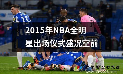 2015年NBA全明星出场仪式盛况空前