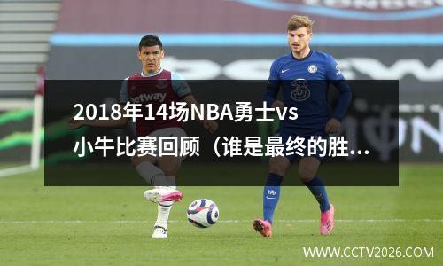 2018年14场NBA勇士vs小牛比赛回顾（谁是最终的胜者？）
