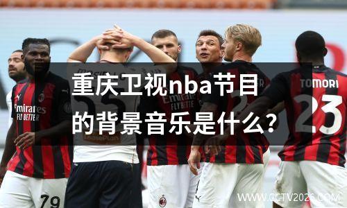 重庆卫视nba节目的背景音乐是什么？