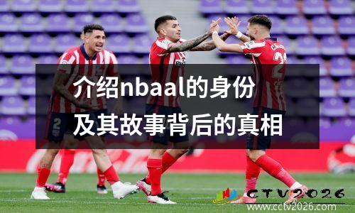 介绍nbaal的身份及其故事背后的真相