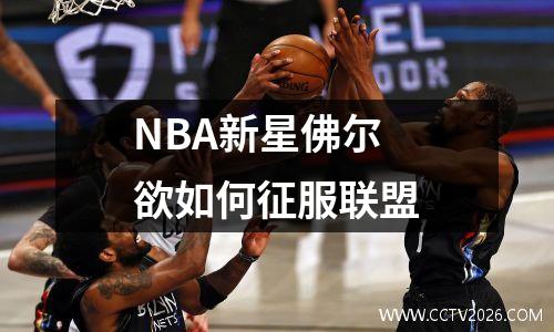 NBA新星佛尔欲如何征服联盟