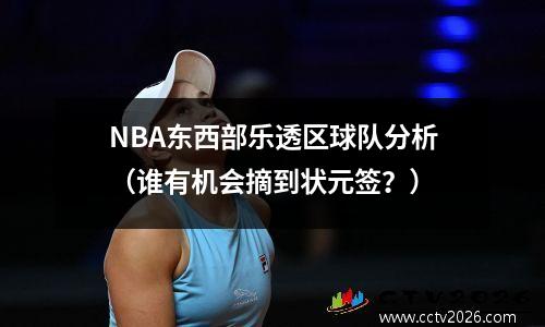 NBA东西部乐透区球队分析（谁有机会摘到状元签？）