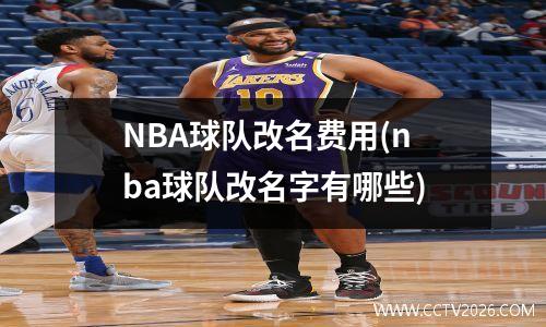 NBA球队改名费用(nba球队改名字有哪些)