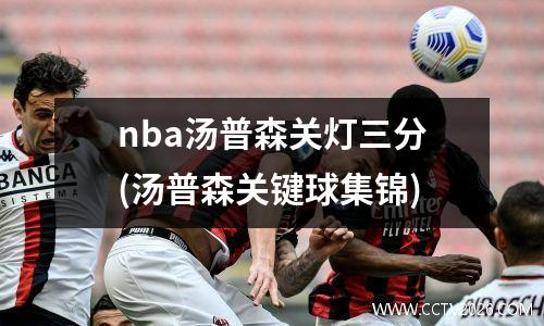 nba汤普森关灯三分(汤普森关键球集锦)