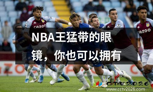 NBA王猛带的眼镜，你也可以拥有