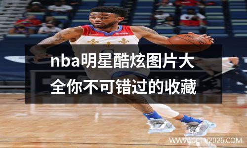 nba明星酷炫图片大全你不可错过的收藏